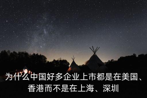 為什么中國(guó)好多企業(yè)上市都是在美國(guó)、香港而不是在上海、深圳