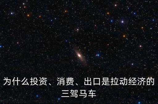為什么投資、消費(fèi)、出口是拉動(dòng)經(jīng)濟(jì)的三駕馬車
