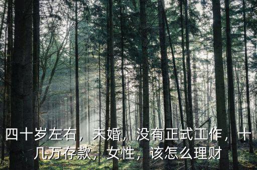 四十歲左右，未婚，沒有正式工作，十幾萬存款，女性，該怎么理財(cái)