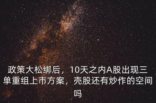 政策大松綁后，10天之內(nèi)A股出現(xiàn)三單重組上市方案，殼股還有炒作的空間嗎