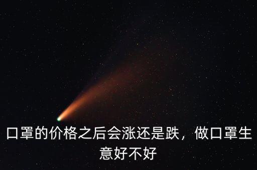 口罩的價格之后會漲還是跌，做口罩生意好不好