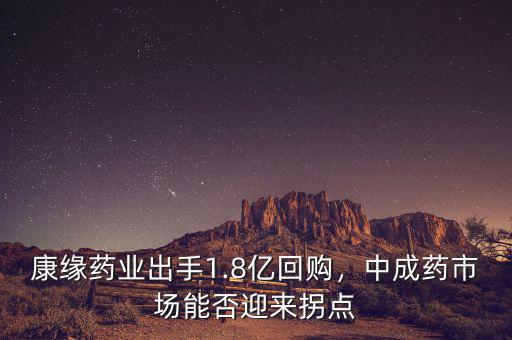 康緣藥業(yè)出手1.8億回購(gòu)，中成藥市場(chǎng)能否迎來(lái)拐點(diǎn)