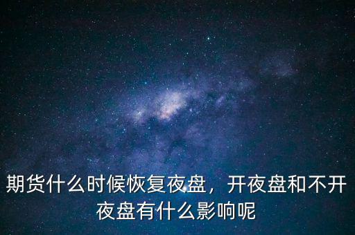 期貨什么時候恢復(fù)夜盤，開夜盤和不開夜盤有什么影響呢