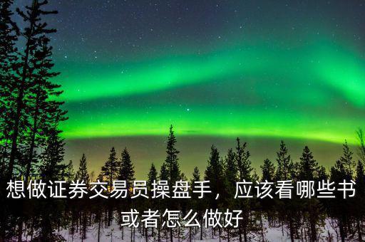 想做證券交易員操盤手，應該看哪些書或者怎么做好