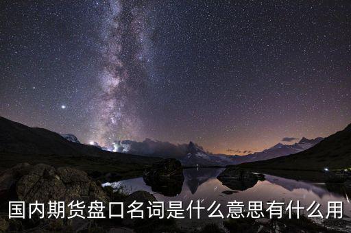 國(guó)內(nèi)期貨盤口名詞是什么意思有什么用