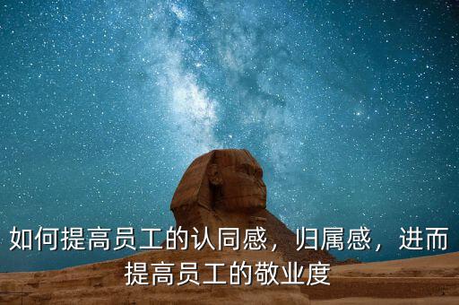 如何提高員工的認(rèn)同感，歸屬感，進(jìn)而提高員工的敬業(yè)度