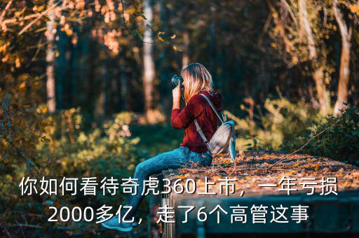 你如何看待奇虎360上市，一年虧損2000多億，走了6個(gè)高管這事