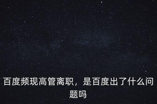百度頻現(xiàn)高管離職，是百度出了什么問題嗎