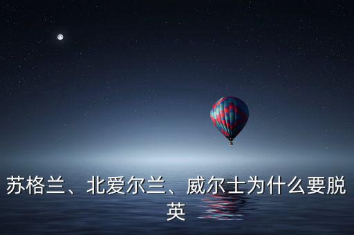 蘇格蘭、北愛爾蘭、威爾士為什么要脫英