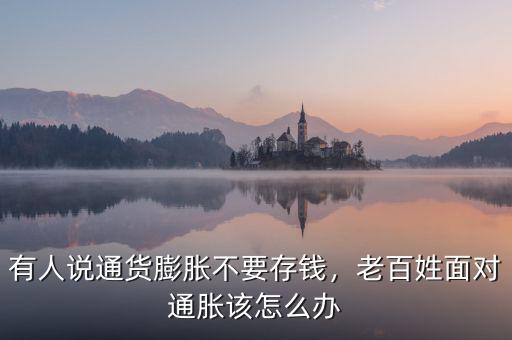 有人說通貨膨脹不要存錢，老百姓面對(duì)通脹該怎么辦