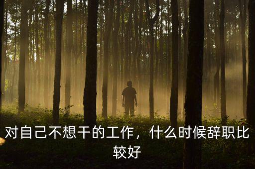 對自己不想干的工作，什么時候辭職比較好