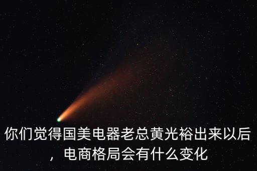 你們覺得國美電器老總黃光裕出來以后，電商格局會有什么變化
