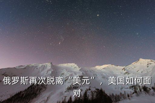 俄羅斯再次脫離“美元”，美國如何面對