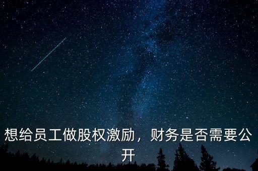 想給員工做股權(quán)激勵(lì)，財(cái)務(wù)是否需要公開(kāi)