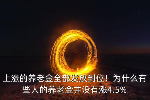 上漲的養(yǎng)老金全部發(fā)放到位！為什么有些人的養(yǎng)老金并沒有漲4.5%