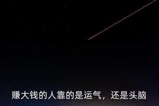 賺大錢(qián)的人靠的是運(yùn)氣，還是頭腦