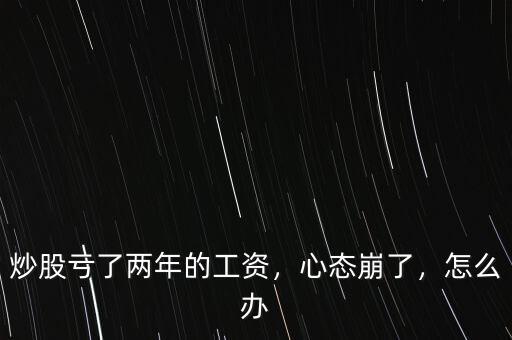 炒股虧了兩年的工資，心態(tài)崩了，怎么辦
