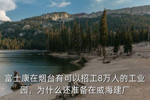 富士康在煙臺(tái)有可以招工8萬人的工業(yè)園，為什么還準(zhǔn)備在威海建廠