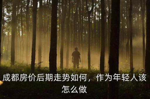 成都房?jī)r(jià)后期走勢(shì)如何，作為年輕人該怎么做