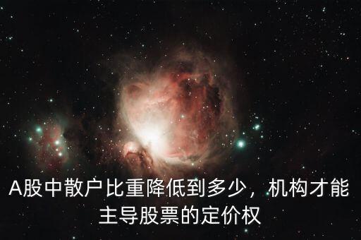 A股中散戶比重降低到多少，機(jī)構(gòu)才能主導(dǎo)股票的定價(jià)權(quán)