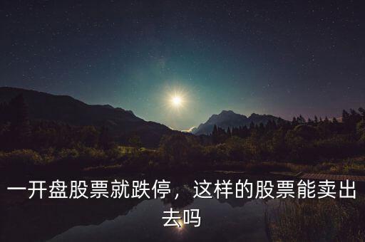 一開盤股票就跌停，這樣的股票能賣出去嗎