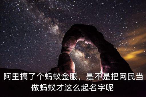 阿里搞了個螞蟻金服，是不是把網民當做螞蟻才這么起名字呢