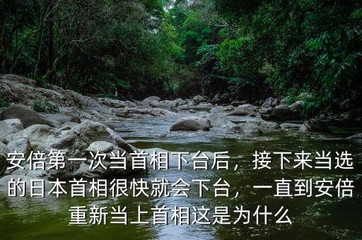 安倍第一次當首相下臺后，接下來當選的日本首相很快就會下臺，一直到安倍重新當上首相這是為什么