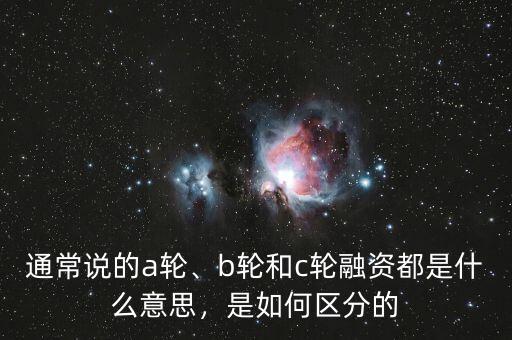 通常說的a輪、b輪和c輪融資都是什么意思，是如何區(qū)分的