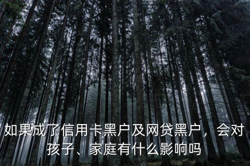 如果成了信用卡黑戶及網(wǎng)貸黑戶，會對孩子、家庭有什么影響嗎