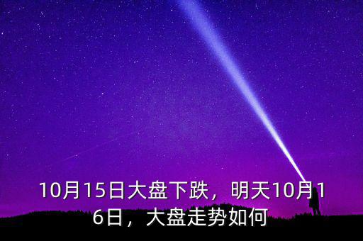 10月15日大盤下跌，明天10月16日，大盤走勢(shì)如何