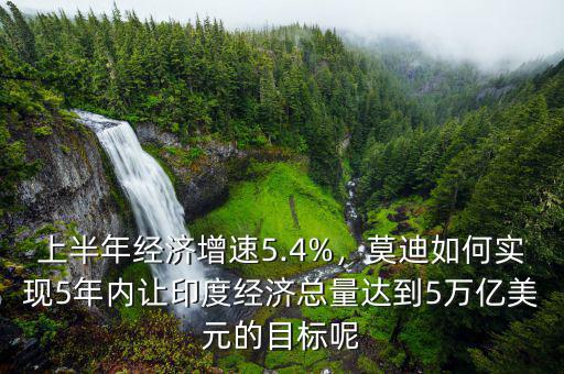 上半年經濟增速5.4%，莫迪如何實現(xiàn)5年內讓印度經濟總量達到5萬億美元的目標呢
