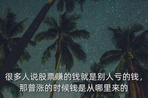 很多人說(shuō)股票賺的錢就是別人虧的錢，那普漲的時(shí)候錢是從哪里來(lái)的