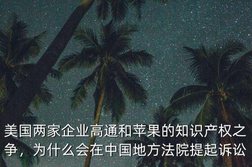 美國兩家企業(yè)高通和蘋果的知識產(chǎn)權(quán)之爭，為什么會在中國地方法院提起訴訟