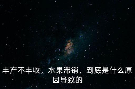 為什么農(nóng)民豐產(chǎn)不豐收,豐產(chǎn)不豐收甚至還賠錢(qián)呢