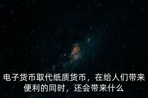 電子貨幣取代紙質(zhì)貨幣，在給人們帶來便利的同時(shí)，還會(huì)帶來什么