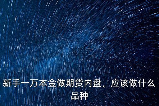 期貨什么品種好做,期貨新手適合做什么品種