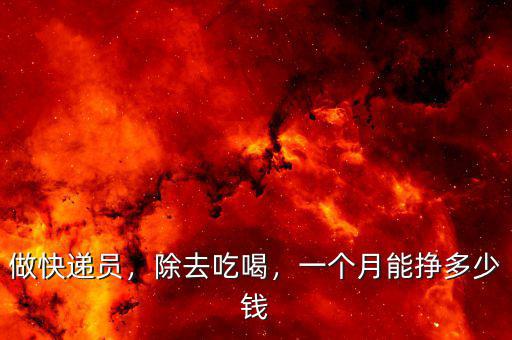 做快遞員，除去吃喝，一個(gè)月能掙多少錢