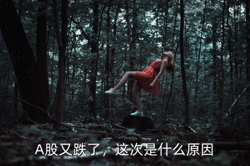 A股又跌了，這次是什么原因