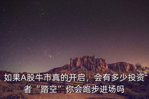 如果A股牛市真的開(kāi)啟，會(huì)有多少投資者“踏空”你會(huì)跑步進(jìn)場(chǎng)嗎