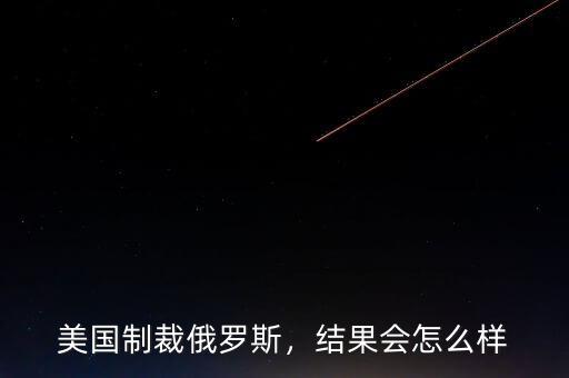 美國制裁俄羅斯，結(jié)果會怎么樣