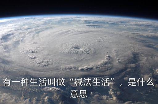 有一種生活叫做“減法生活”，是什么意思