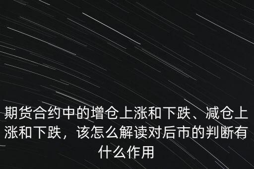 期貨合約中的增倉(cāng)上漲和下跌、減倉(cāng)上漲和下跌，該怎么解讀對(duì)后市的判斷有什么作用