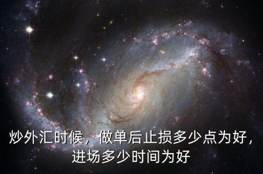 炒外匯時(shí)候，做單后止損多少點(diǎn)為好，進(jìn)場(chǎng)多少時(shí)間為好