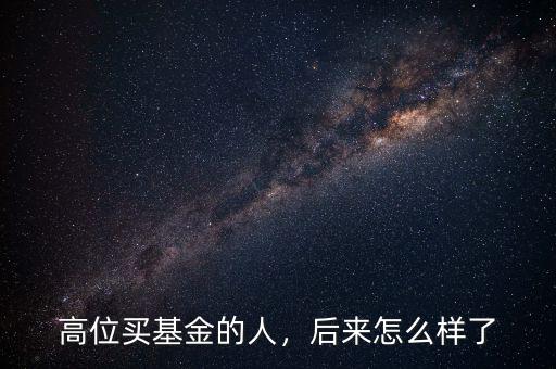 高位買基金的人，后來(lái)怎么樣了