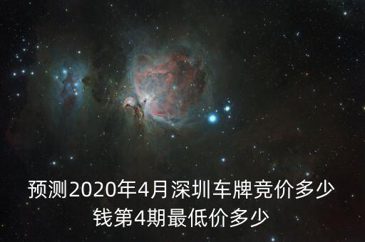 預(yù)測(cè)2020年4月深圳車牌競(jìng)價(jià)多少錢第4期最低價(jià)多少