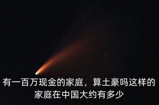 有一百萬現(xiàn)金的家庭，算土豪嗎這樣的家庭在中國大約有多少