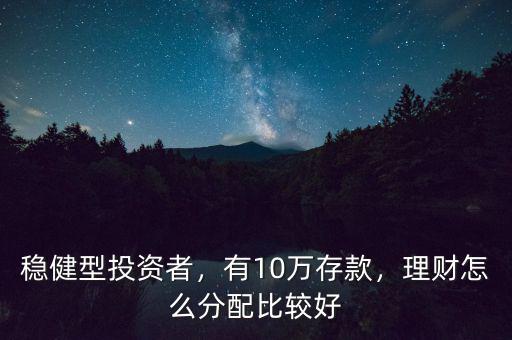 穩(wěn)健型投資者，有10萬存款，理財(cái)怎么分配比較好