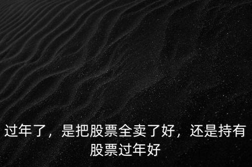 過(guò)年了，是把股票全賣了好，還是持有股票過(guò)年好