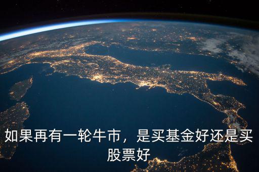 如果再有一輪牛市，是買基金好還是買股票好
