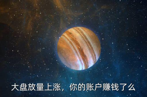 大盤放量上漲，你的賬戶賺錢了么
